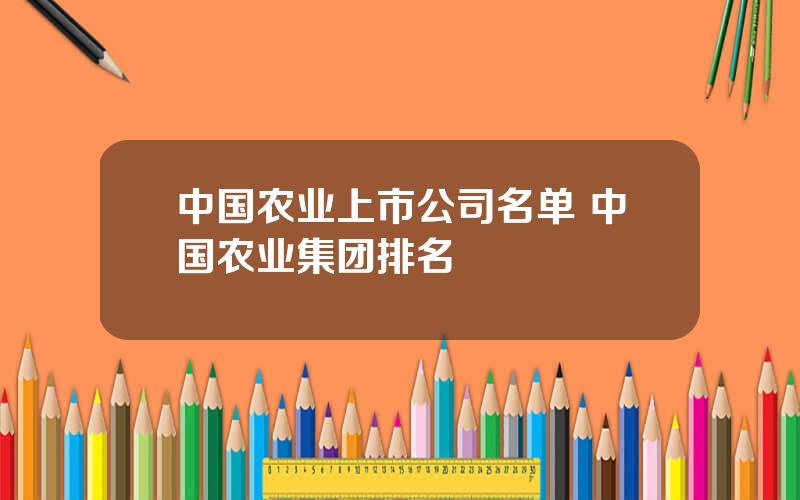 中国农业上市公司名单 中国农业集团排名